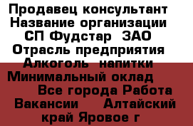 Продавец-консультант › Название организации ­ СП Фудстар, ЗАО › Отрасль предприятия ­ Алкоголь, напитки › Минимальный оклад ­ 15 000 - Все города Работа » Вакансии   . Алтайский край,Яровое г.